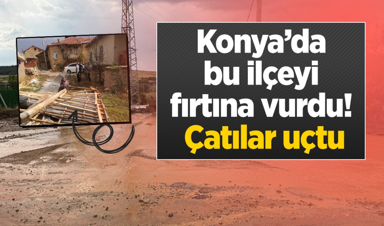  Konya’da bu ilçeyi fırtına vurdu! Çatılar uçtu