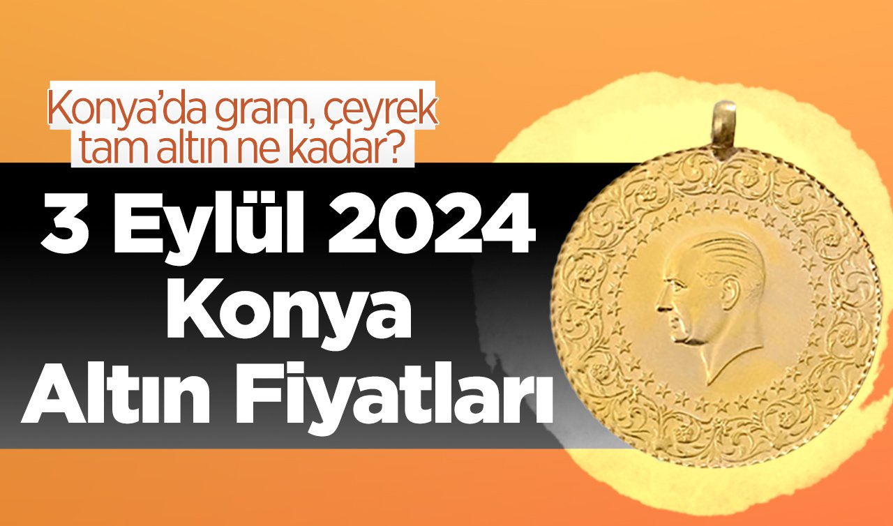 3 Eylül Konya Altın Fiyatları | Konya’da gram, çeyrek, tam altın ne kadar?