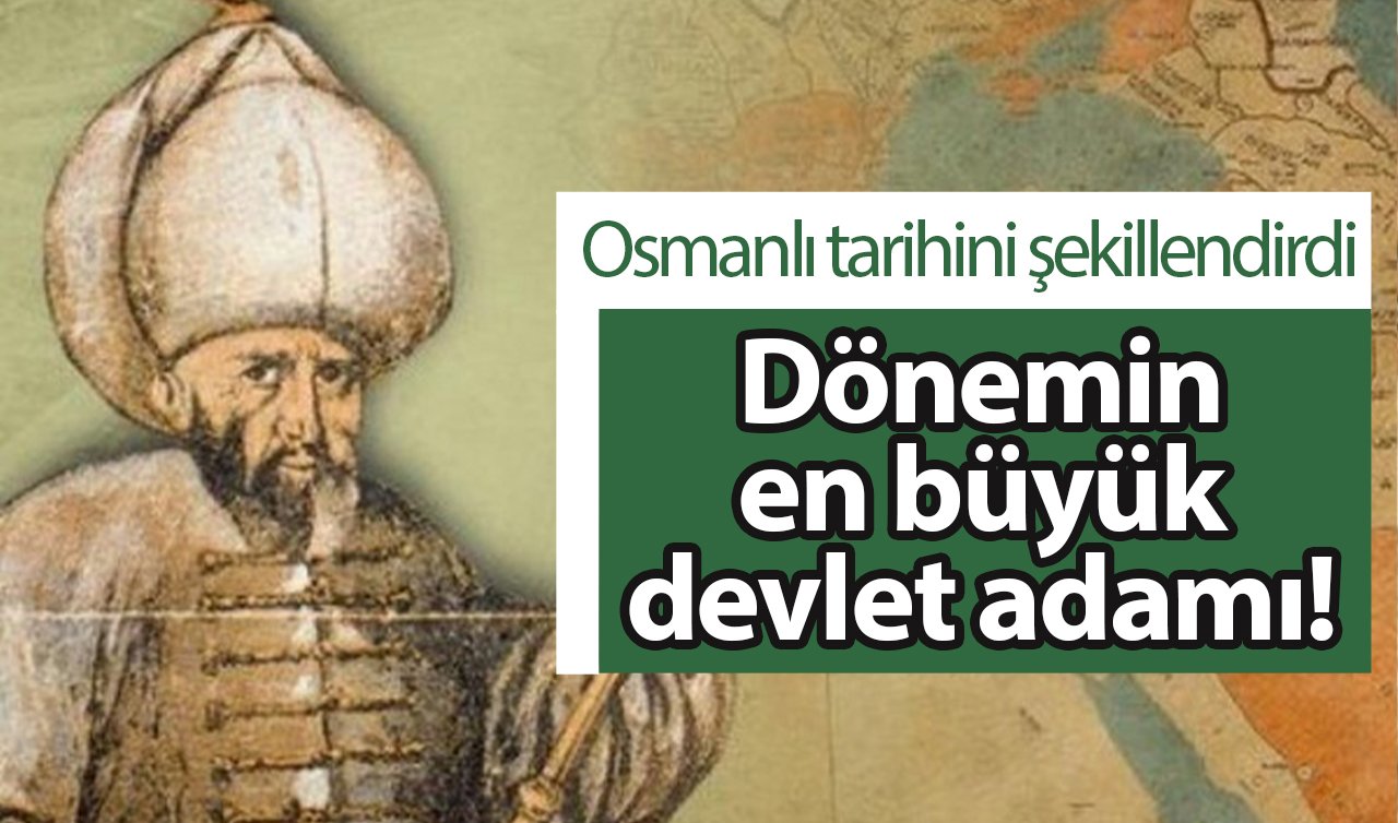 Dönemin en büyük devlet adamı! Osmanlı tarihini şekillendirdi