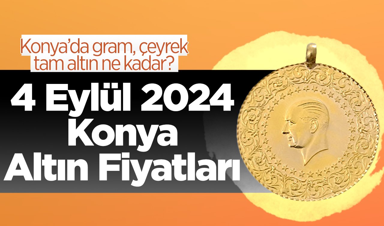 4 Eylül Konya Altın Fiyatları | Konya’da gram, çeyrek, tam altın ne kadar?