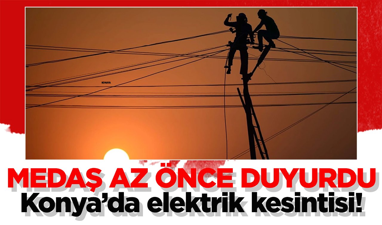  MEDAŞ AZ ÖNCE DUYURDU | Konya’da elektrik kesintisi! 5 ilçe etkilendi