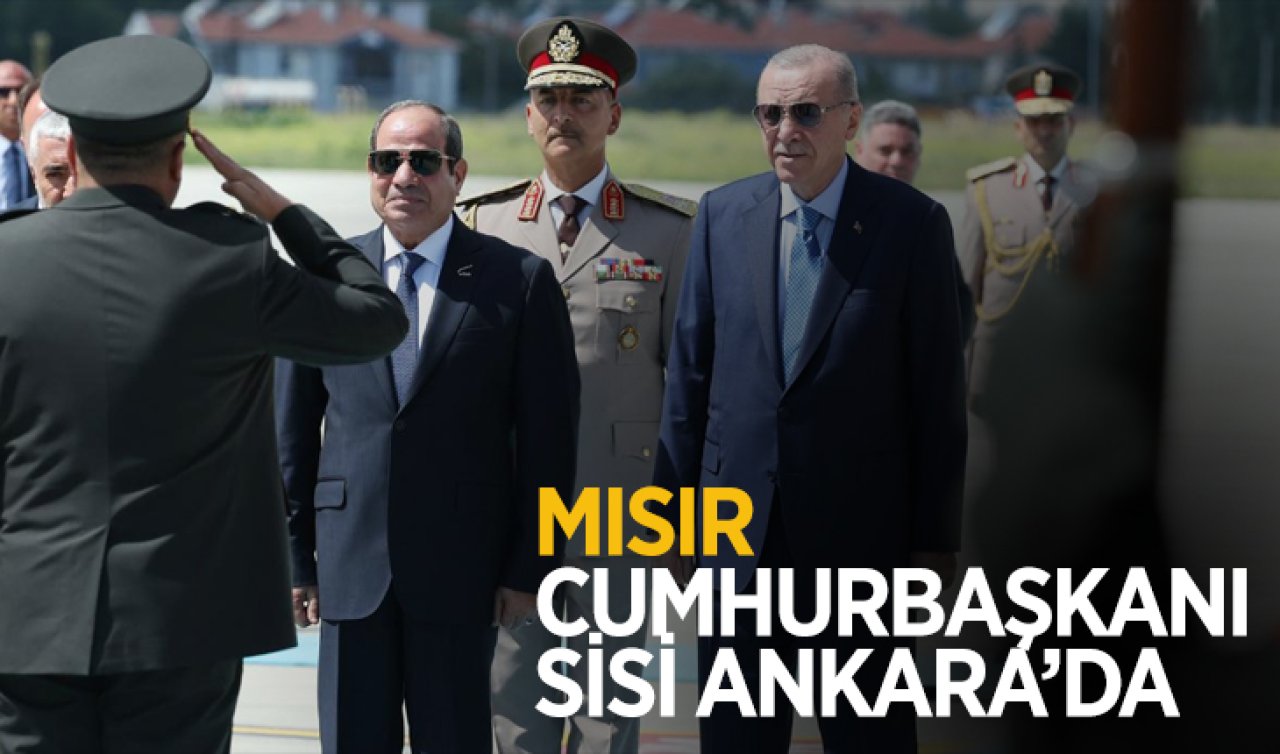  Mısır Cumhurbaşkanı Sisi Ankara’da! 