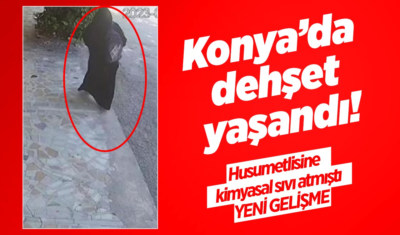  Konya’da dehşet yaşandı! Husumetlisine kimyasal sıvı atmıştı: YENİ GELİŞME