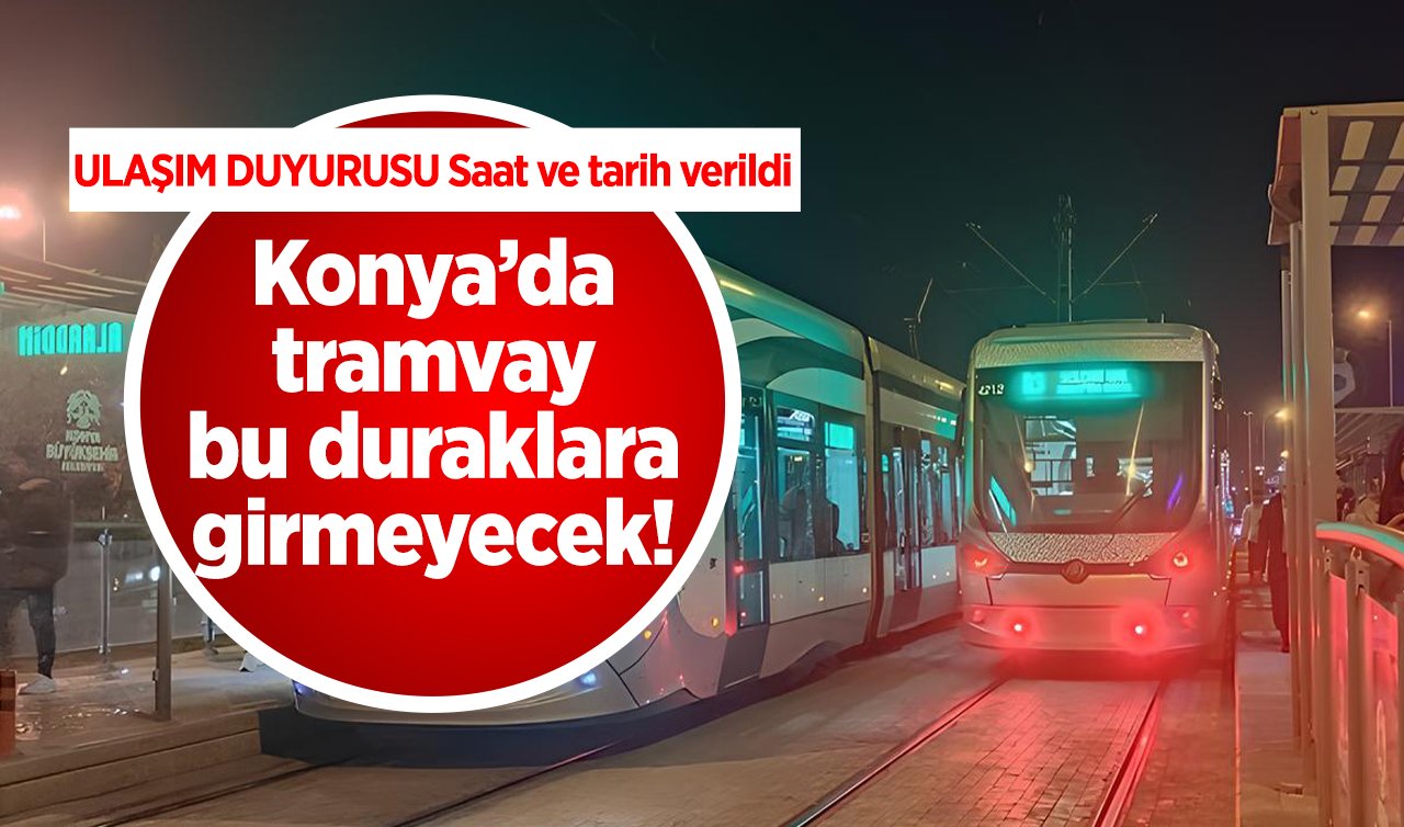 ULAŞIM DUYURUSU | Konya’da tramvay bu duraklara gitmeyecek! Saat ve tarih verildi