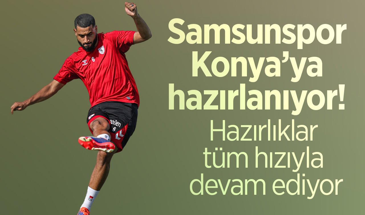 Samsunspor Konya’ya hazırlanıyor! Hazırlıklar tüm hızıyla devam ediyor