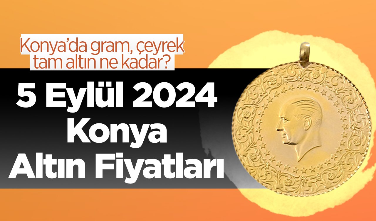  5 Eylül Konya Altın Fiyatları | Konya’da gram, çeyrek, tam altın ne kadar?