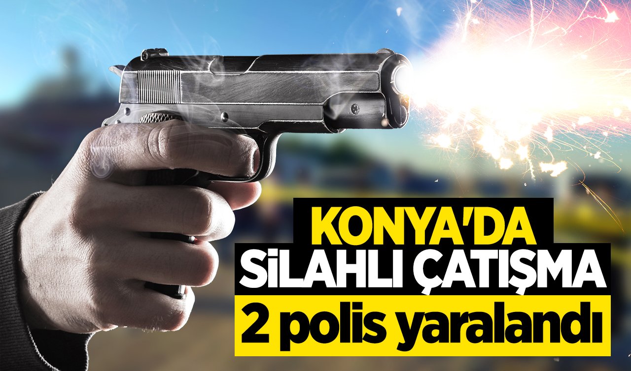 Konya’da silahlı çatışma: 2 polis yaralandı