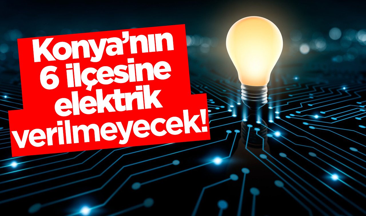 MEDAŞ DUYURDU | Konya’nın 6 ilçesine elektrik verilmeyecek! Tarih ve saat verildi