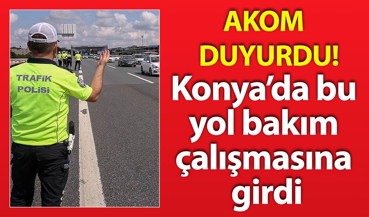  AKOM DUYURDU! Konya’da bu yol bakım çalışmasına girdi