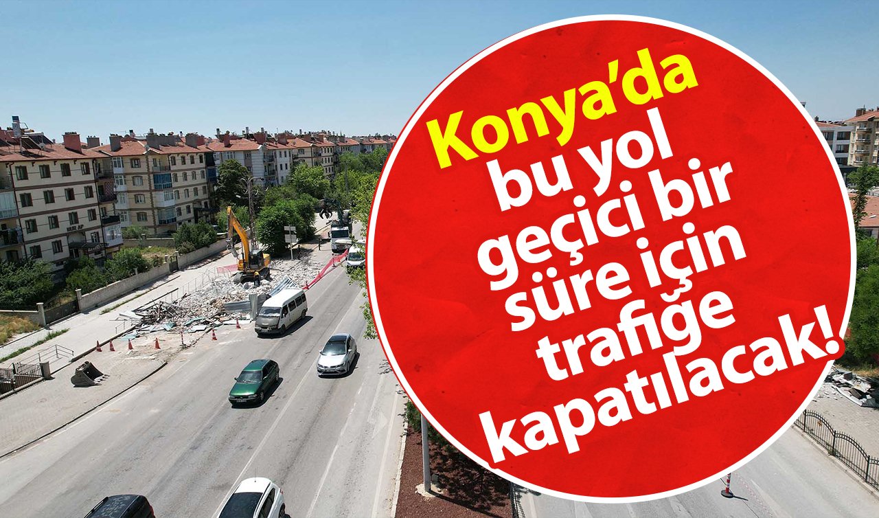 Konya’da bu yol geçici bir süre için trafiğe kapatılacak! 