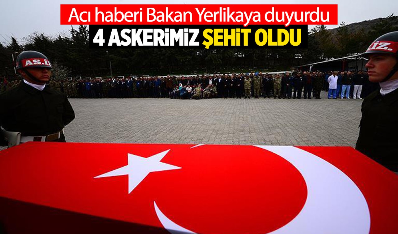  Acı haberi Bakan Yerlikaya duyurdu: 4 askerimiz şehit oldu