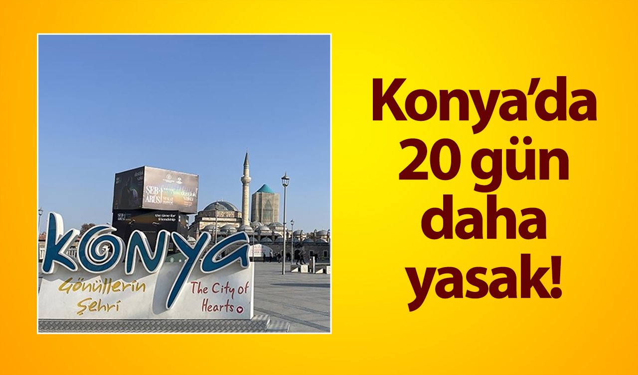 Konya’da 20 gün daha yasak! 