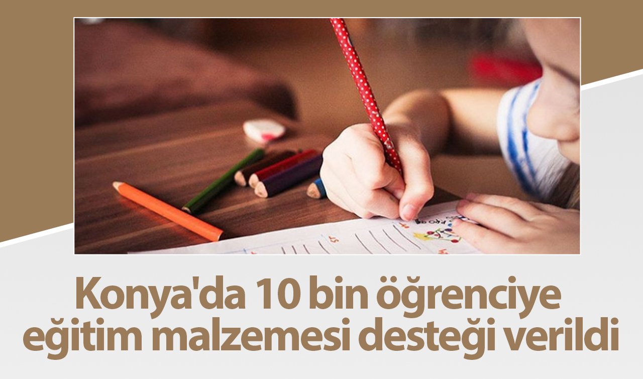 Konya’da 10 bin öğrenciye eğitim malzemesi desteği verildi