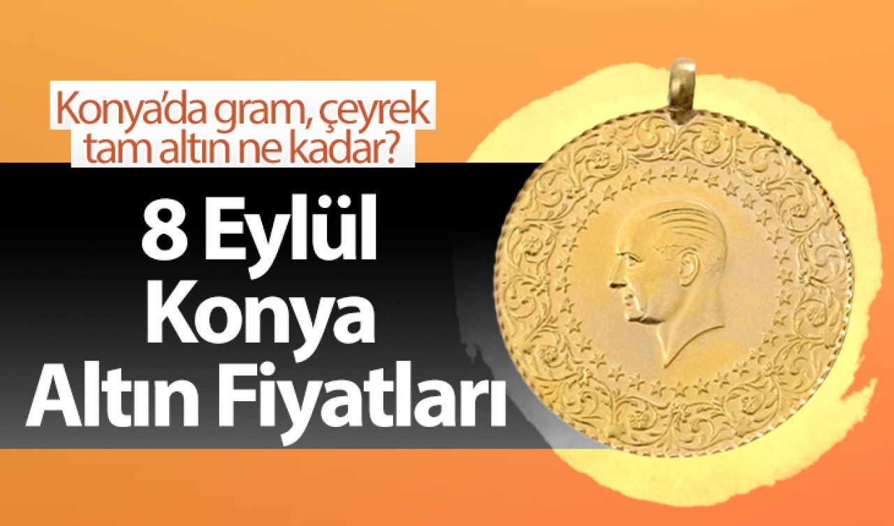  8 Eylül Konya Altın Fiyatları | Konya’da gram, çeyrek, tam altın ne kadar?