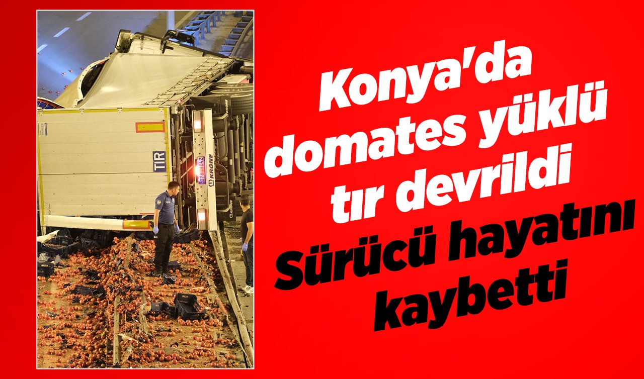  Konya’da domates yüklü tır devrildi: Sürücü hayatını kaybetti