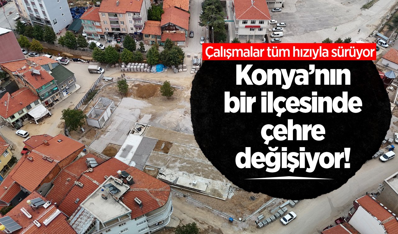  Konya’nın bir ilçesinde çehre değişiyor! Çalışmalar tüm hızıyla sürüyor