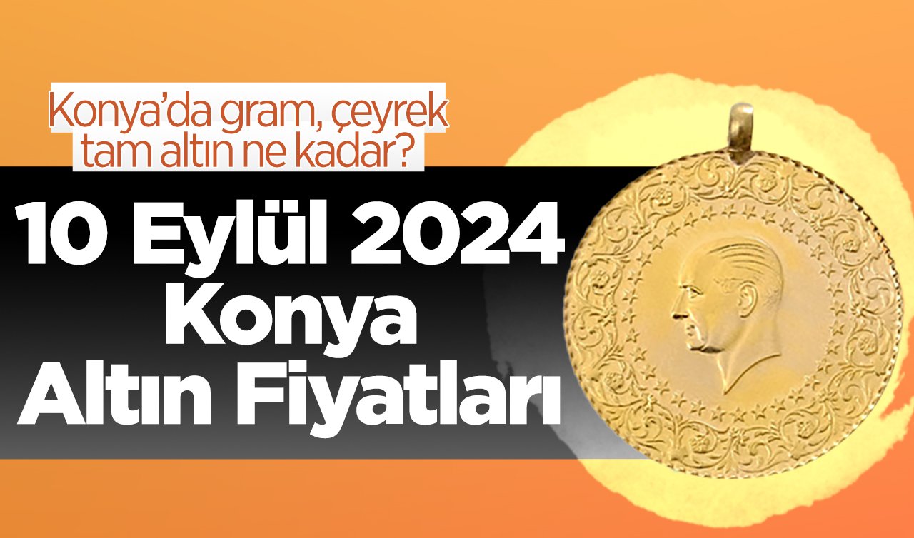  10 Eylül Konya Altın Fiyatları | Konya’da gram, çeyrek, tam altın ne kadar?