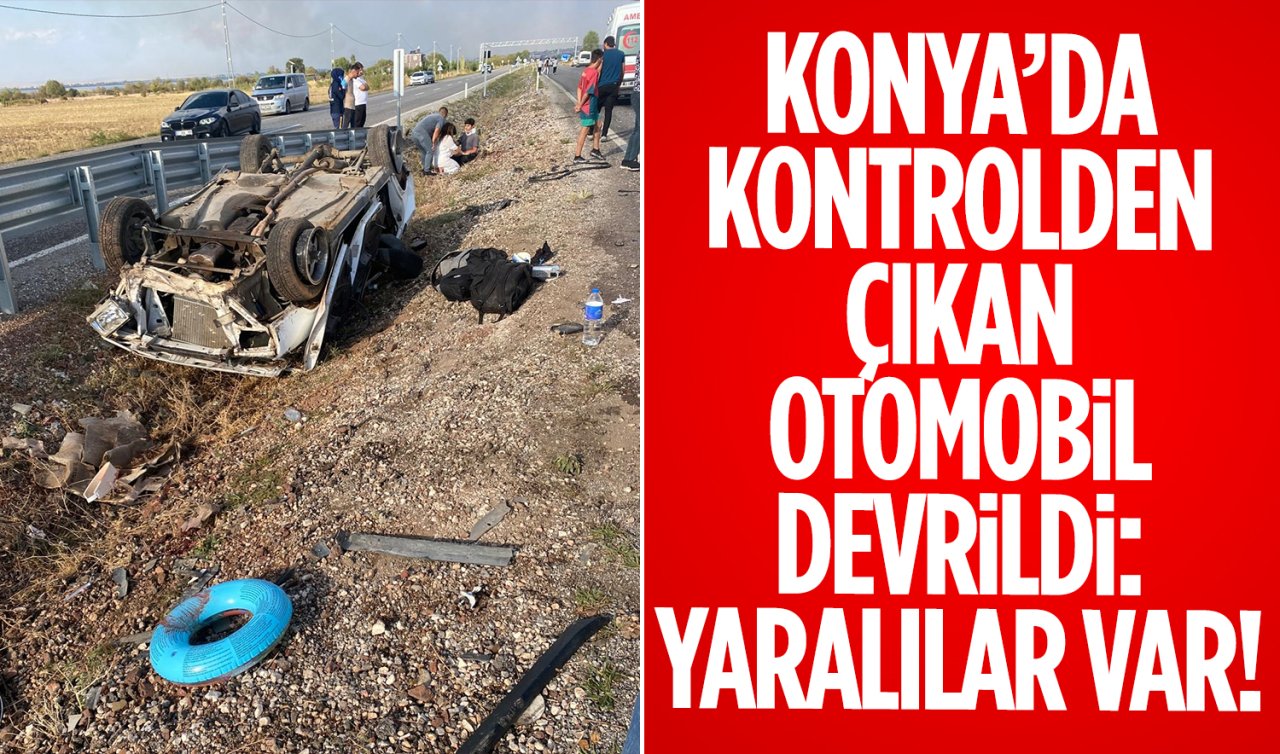  Konya’da kontrolden çıkan otomobil devrildi: Yaralılar var!