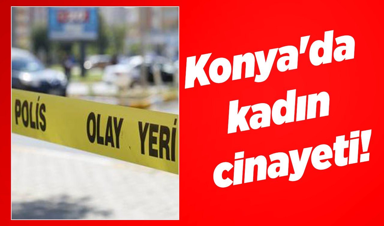 Konya’da kadın cinayeti!