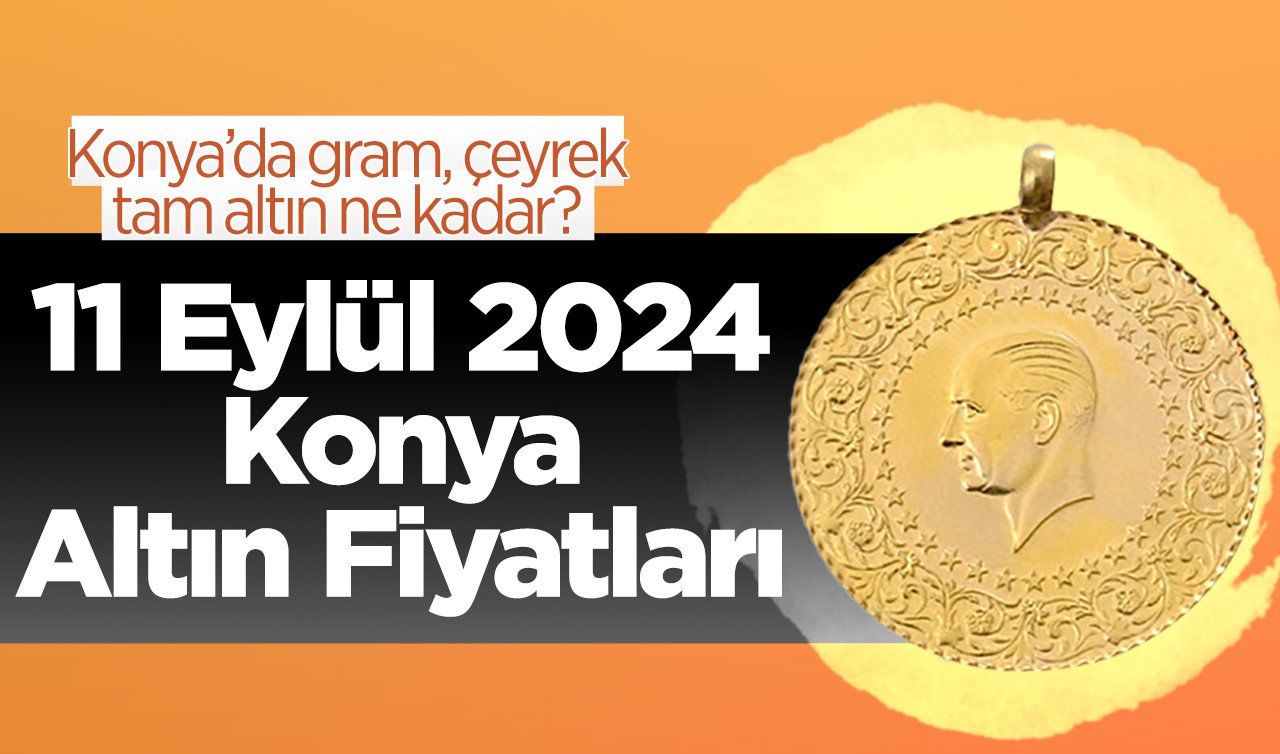 11 Eylül Konya Altın Fiyatları | Konya’da gram, çeyrek, tam altın ne kadar?