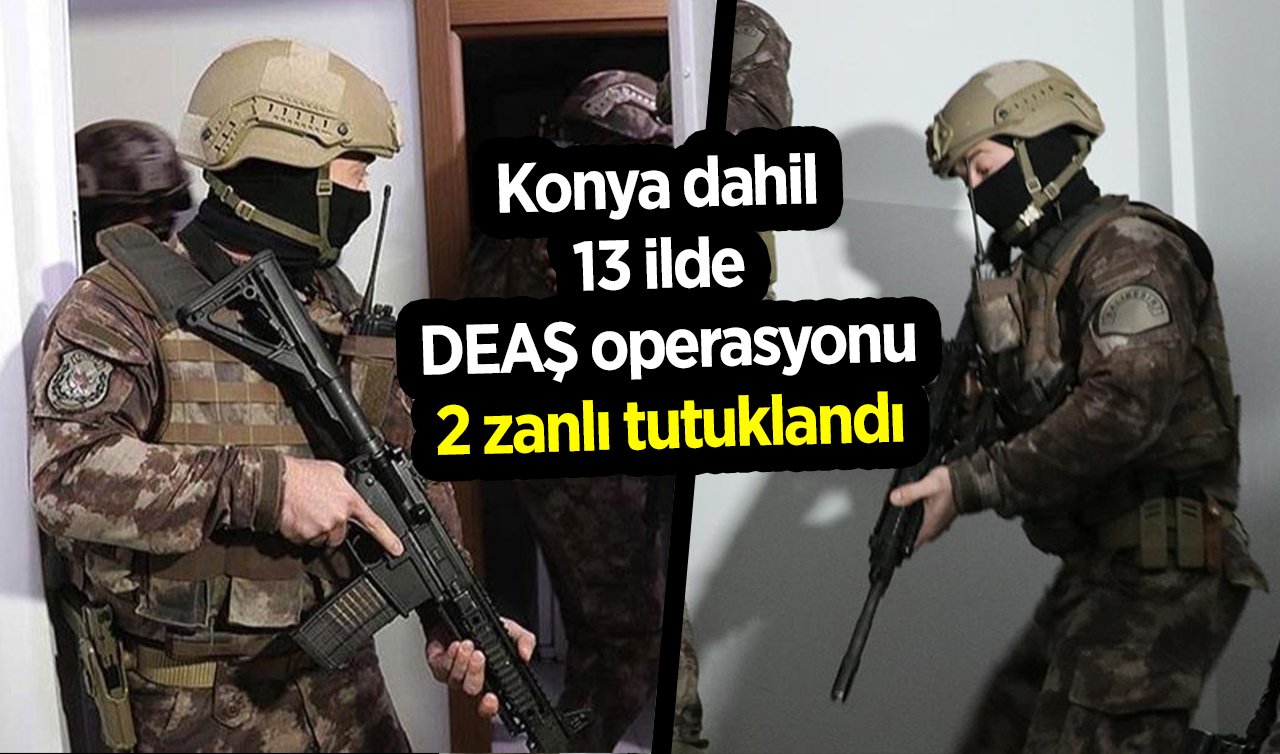  Konya dahil 13 ilde DEAŞ operasyonu: 2 zanlı tutuklandı