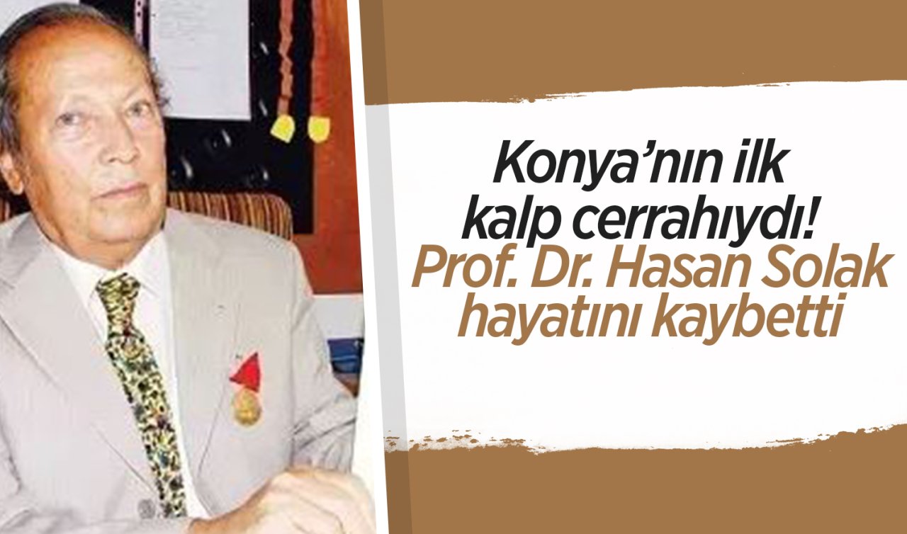 Konya’nın ilk kalp cerrahıydı! Prof. Dr. Hasan Solak hayatını kaybetti