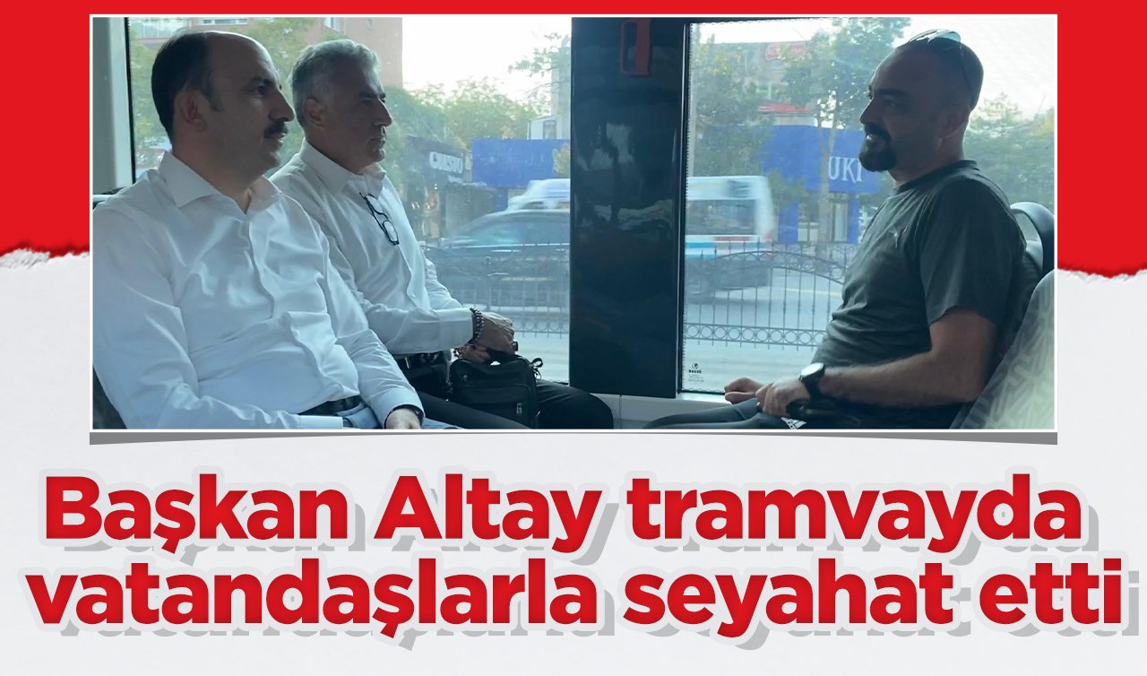 Başkan Altay tramvayda vatandaşlarla seyahat etti