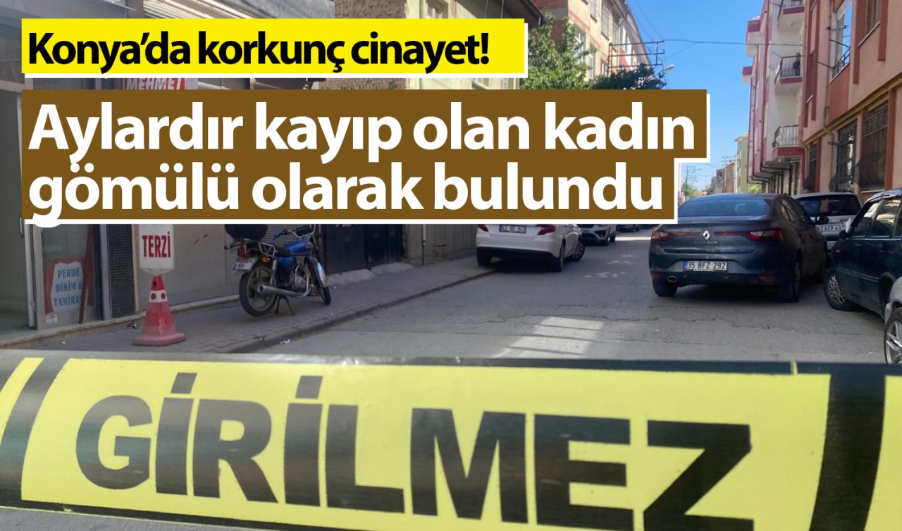  Konya’da korkunç cinayet! Aylardır kayıp olan kadın gömülü olarak bulundu