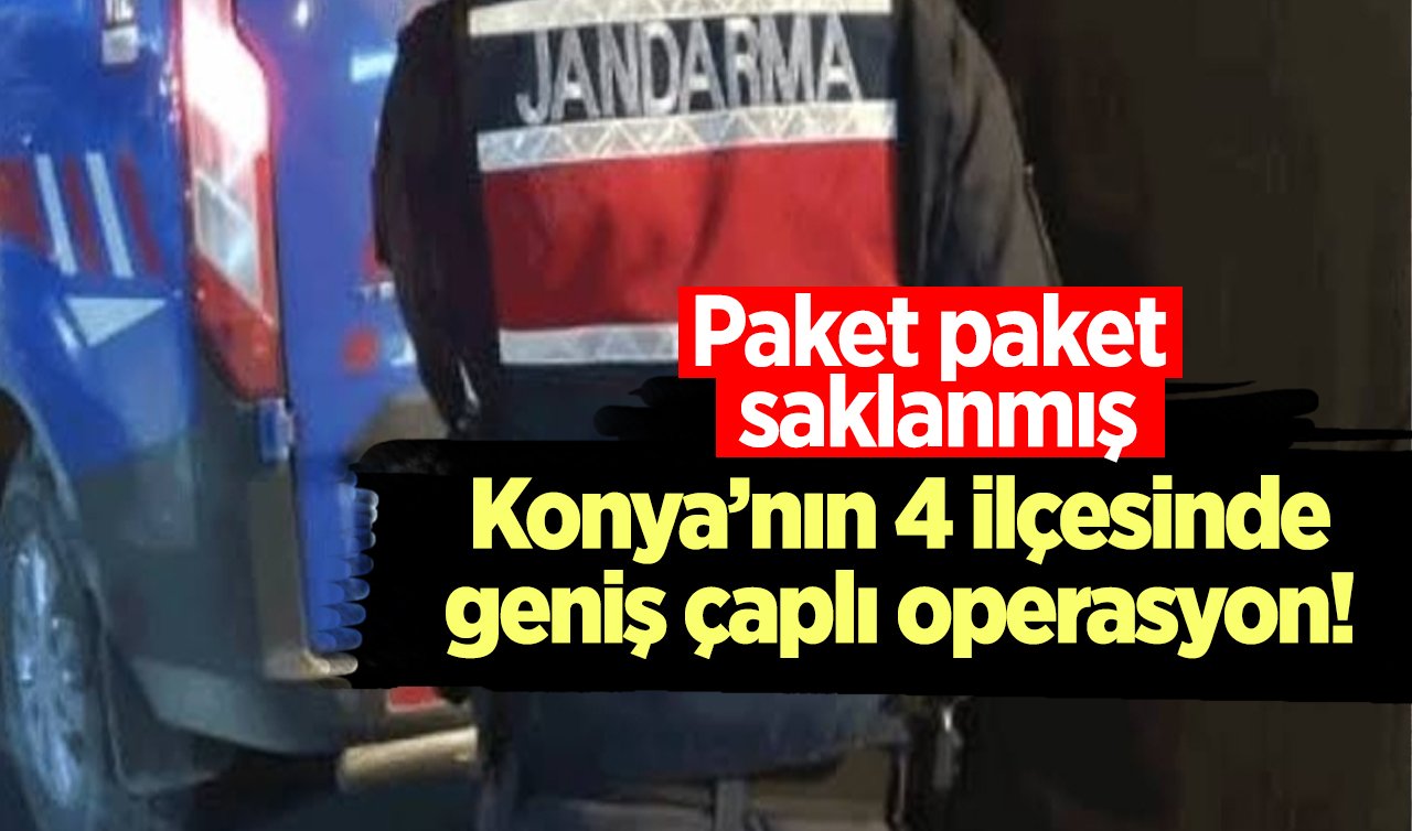  Konya’nın 4 ilçesinde geniş çaplı operasyon! Paket paket saklanmış