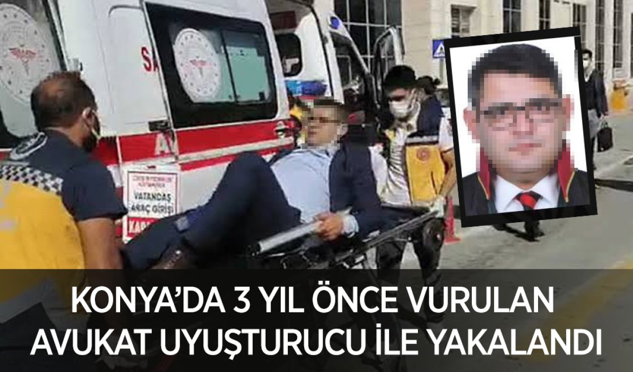  Konya’da 3 yıl önce vurulan avukat uyuşturucu ile yakalandı