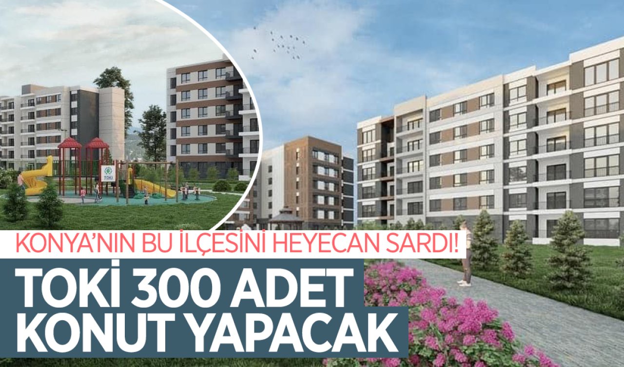  Konya’nın bu ilçesini heyecan sardı! TOKİ 300 adet konut yapacak