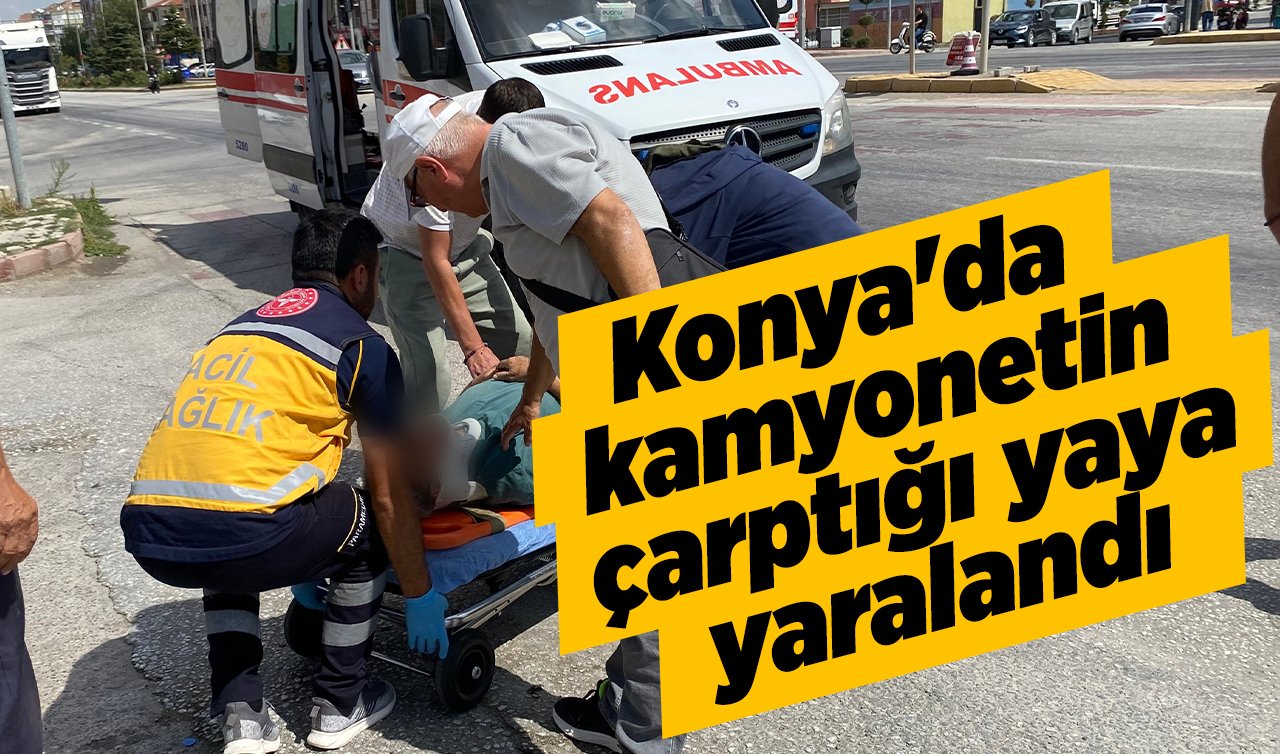  Konya’da kamyonetin çarptığı yaya yaralandı