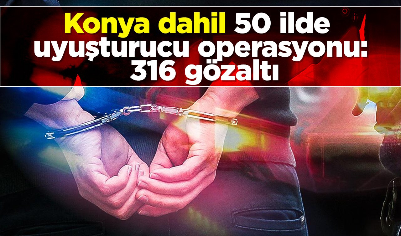 Konya dahil 50 ilde uyuşturucu operasyonu: 316 gözaltı