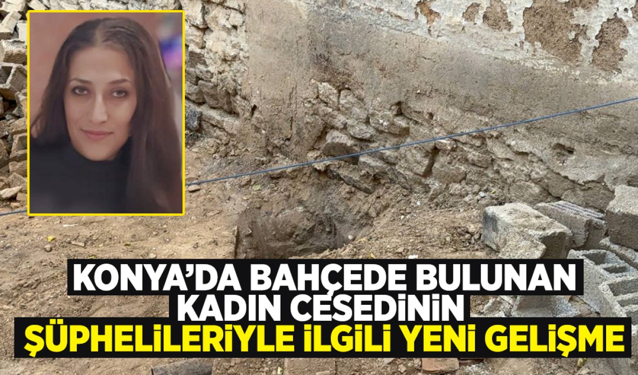 Konya’da bahçede bulunan kadın cesedinin şüphelileriyle ilgili yeni gelişme! 