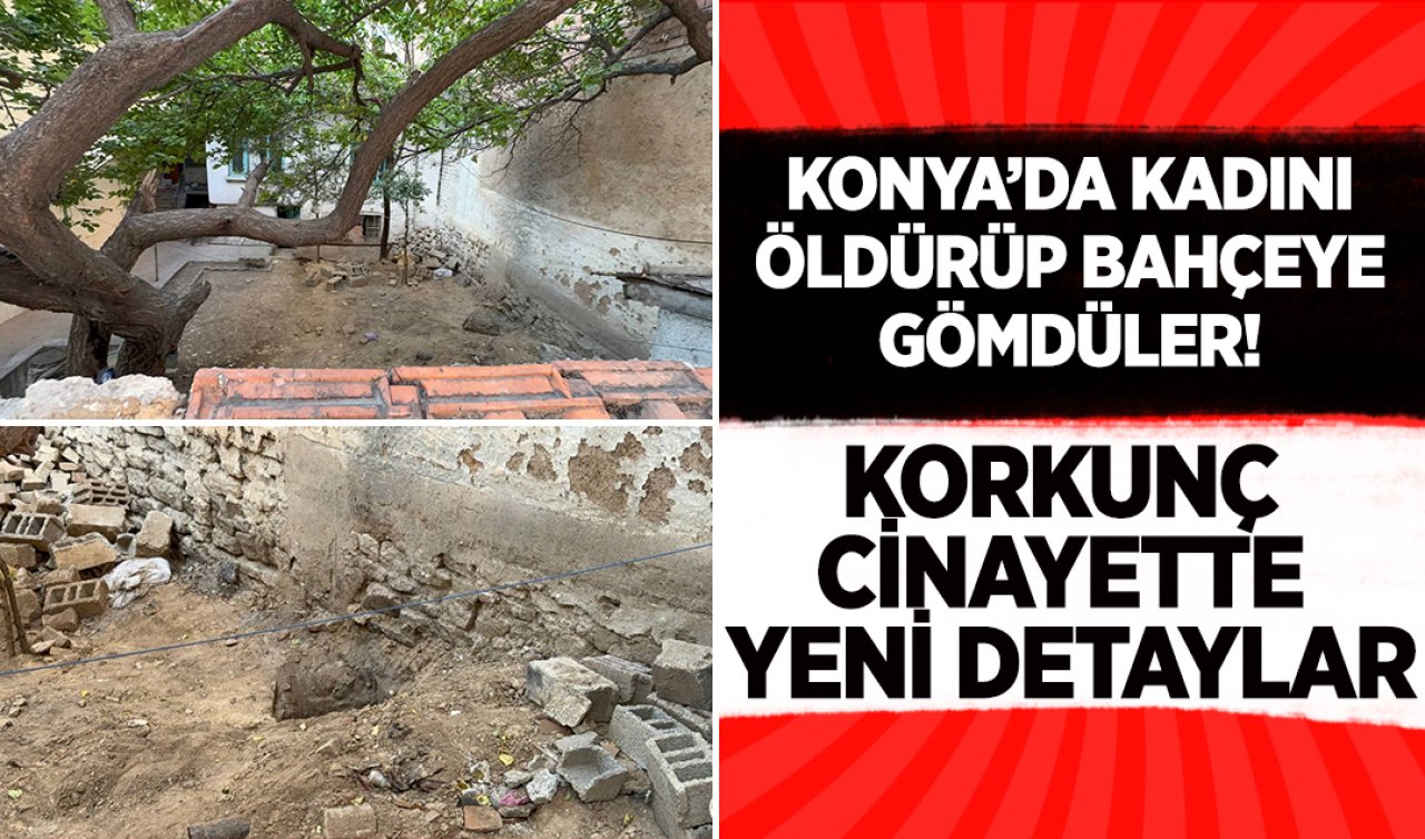  Konya’da kadını öldürüp bahçeye gömdüler! Korkunç cinayette yeni detaylar