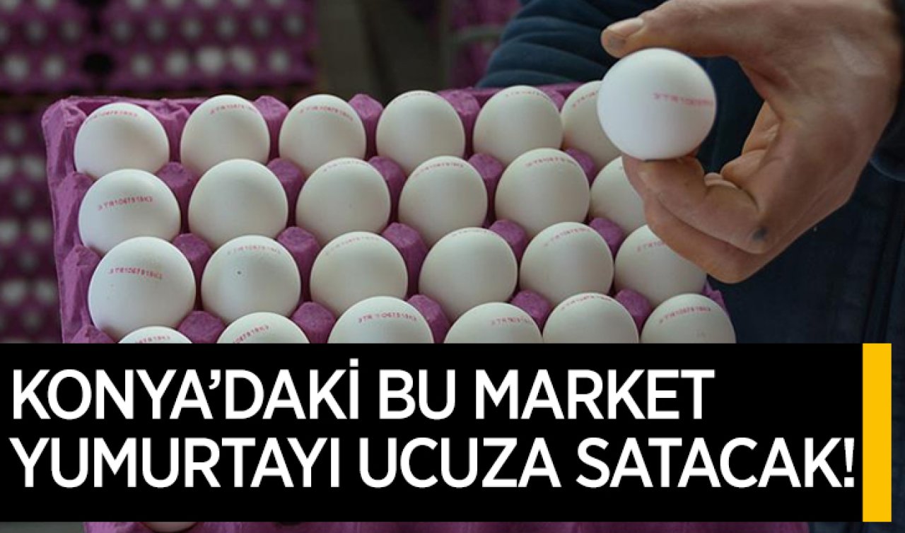 Konya’daki bu market yumurtayı ucuza satacak!