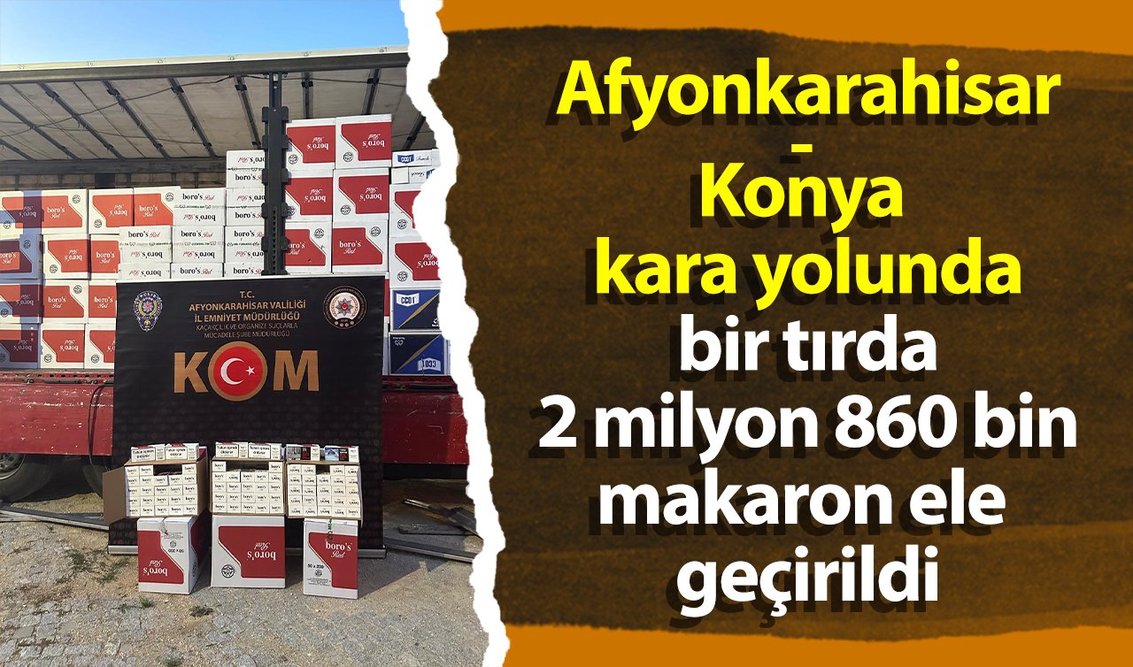 Afyonkarahisar - Konya kara yolunda bir tırda 2 milyon 860 bin makaron ele geçirildi