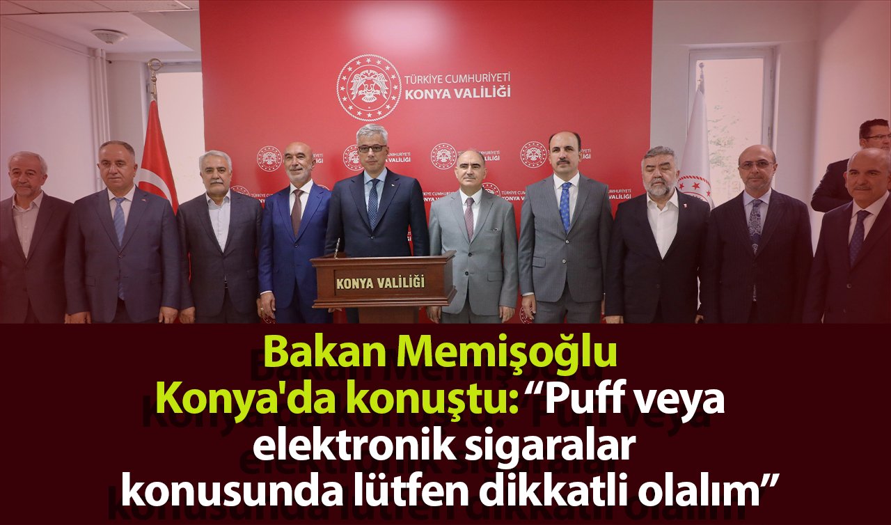  Bakan Memişoğlu Konya’da konuştu: “Puff veya elektronik sigaralar konusunda lütfen dikkatli olalım”