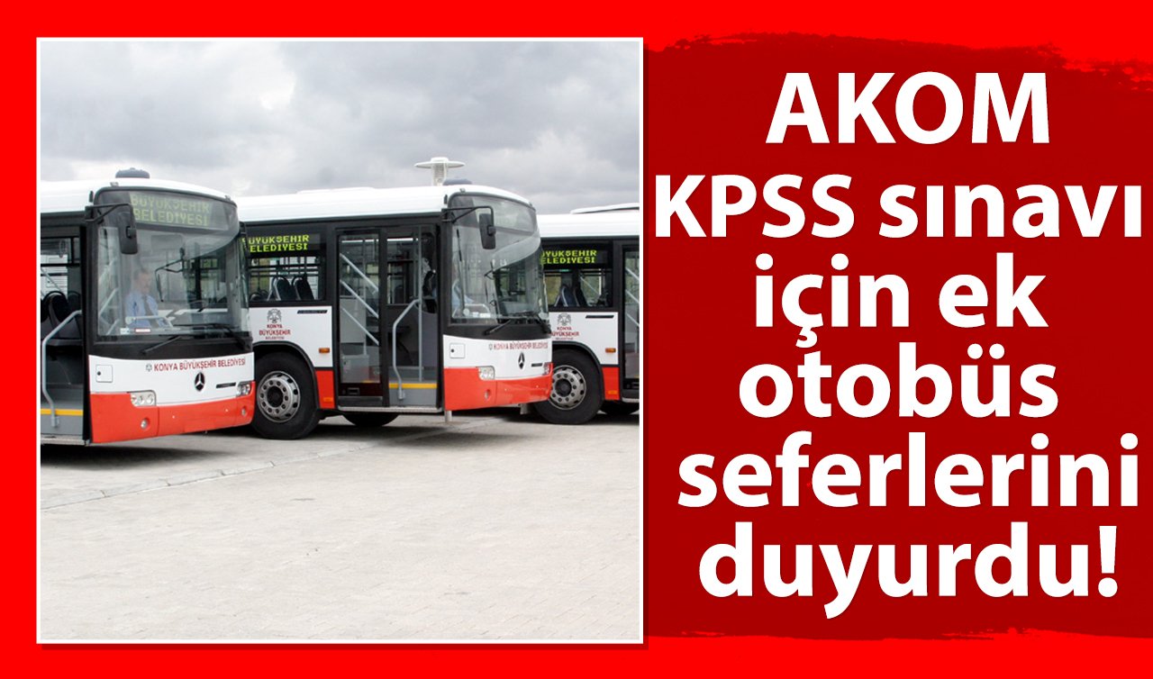 AKOM KPSS sınavı için ek otobüs seferlerini duyurdu!