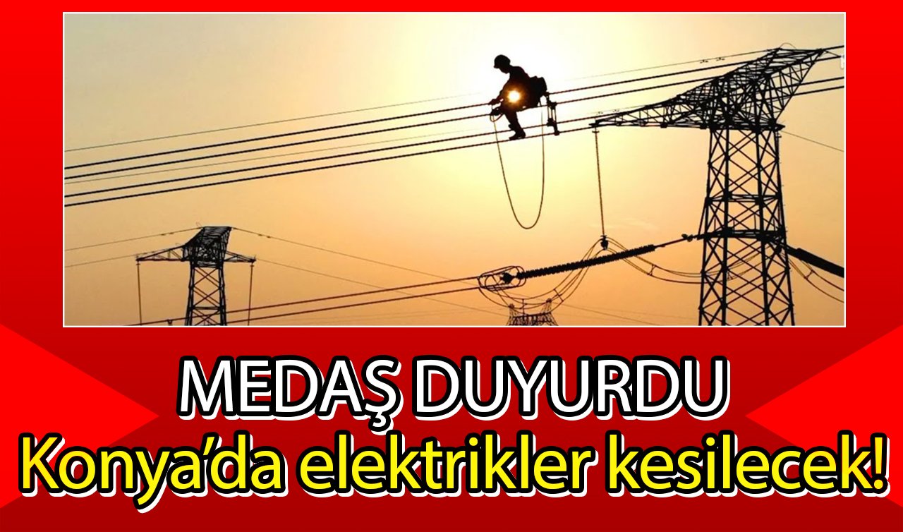 MEDAŞ DUYURDU | Konya’da elektrikler kesilecek! İlçe ilçe listelendi