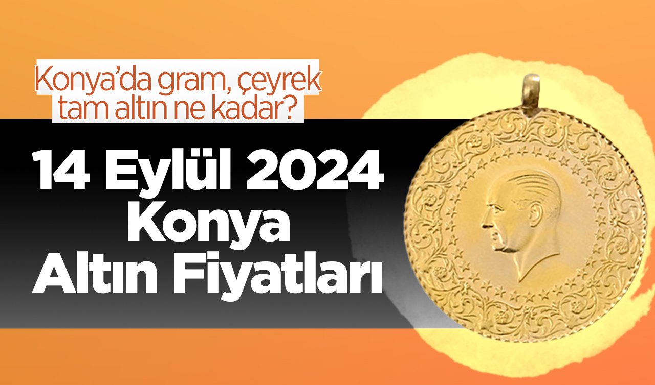 14 Eylül Konya Altın Fiyatları | Konya’da gram, çeyrek, tam altın ne kadar?