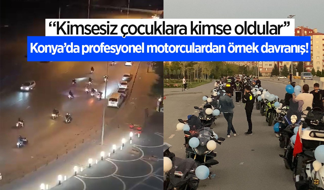  Konya’da profesyonel motorculardan örnek davranış! “Kimsesiz çocuklara kimse oldular’’