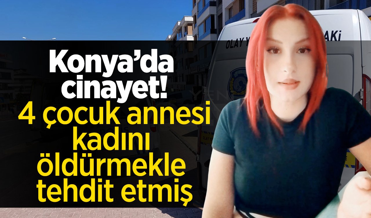  Konya’da cinayet! 4 çocuk annesi kadını öldürmekle tehdit etmiş