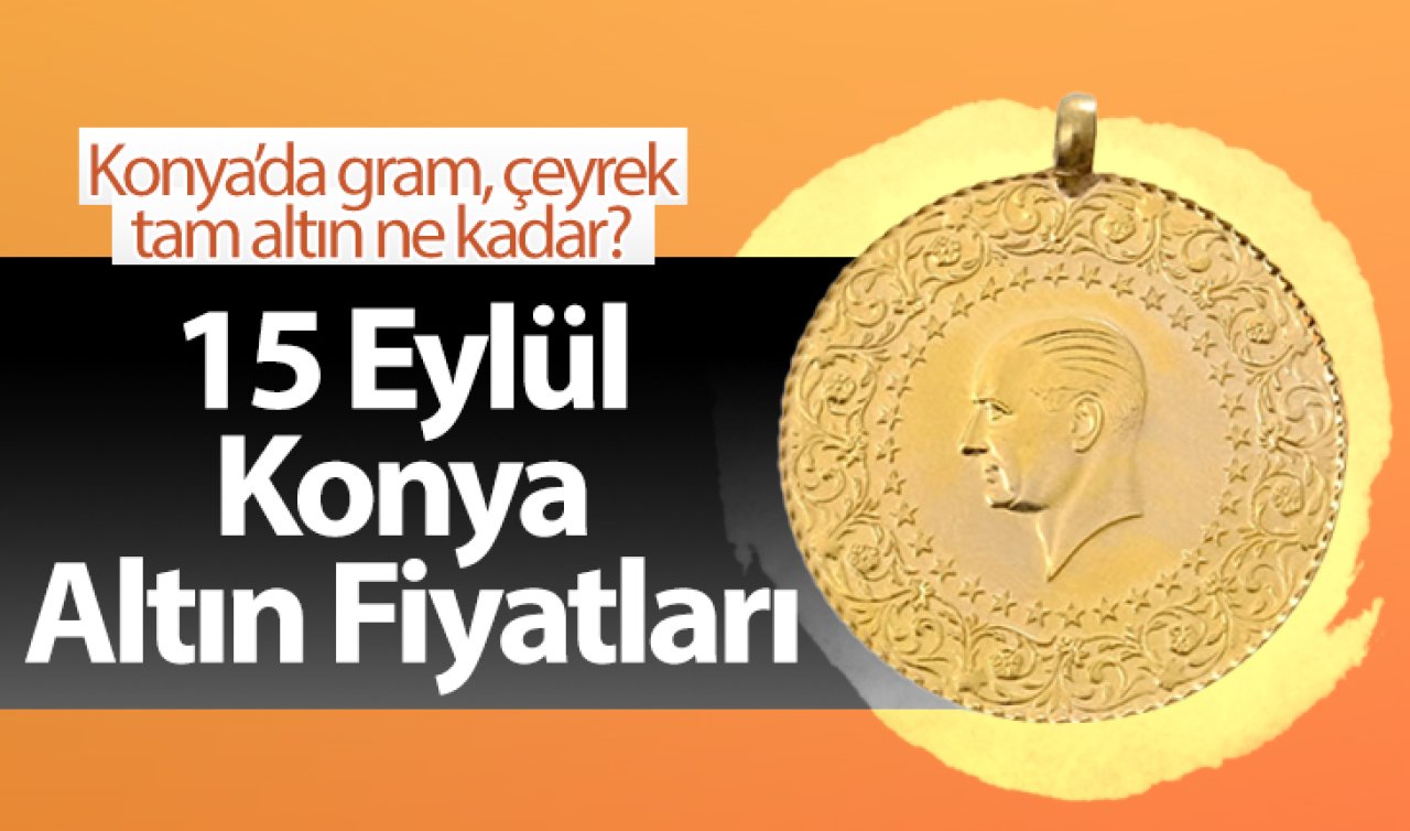  15 Eylül Konya Altın Fiyatları | Konya’da gram, çeyrek, tam altın ne kadar?