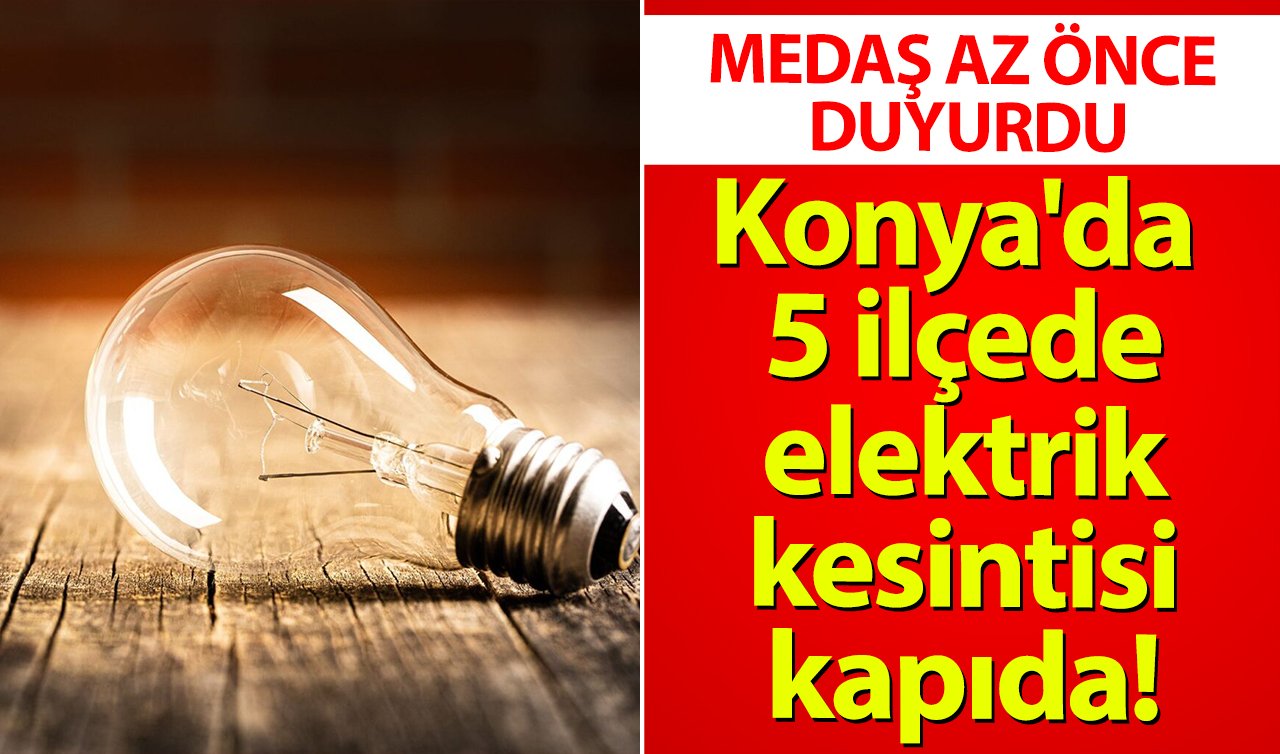 MEDAŞ AZ ÖNCE DUYURDU| Konya’da 5 ilçeye elektrik verilmeyecek! Sokak sokak listelendi