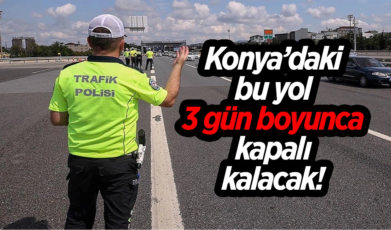  Konya’daki bu yol 3 gün boyunca kapalı kalacak! 