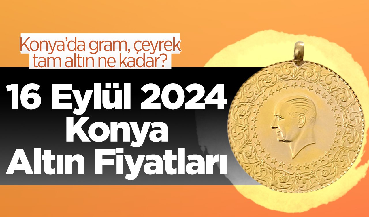 16 Eylül  Konya Altın Fiyatları | Konya’da gram, çeyrek, tam altın ne kadar?