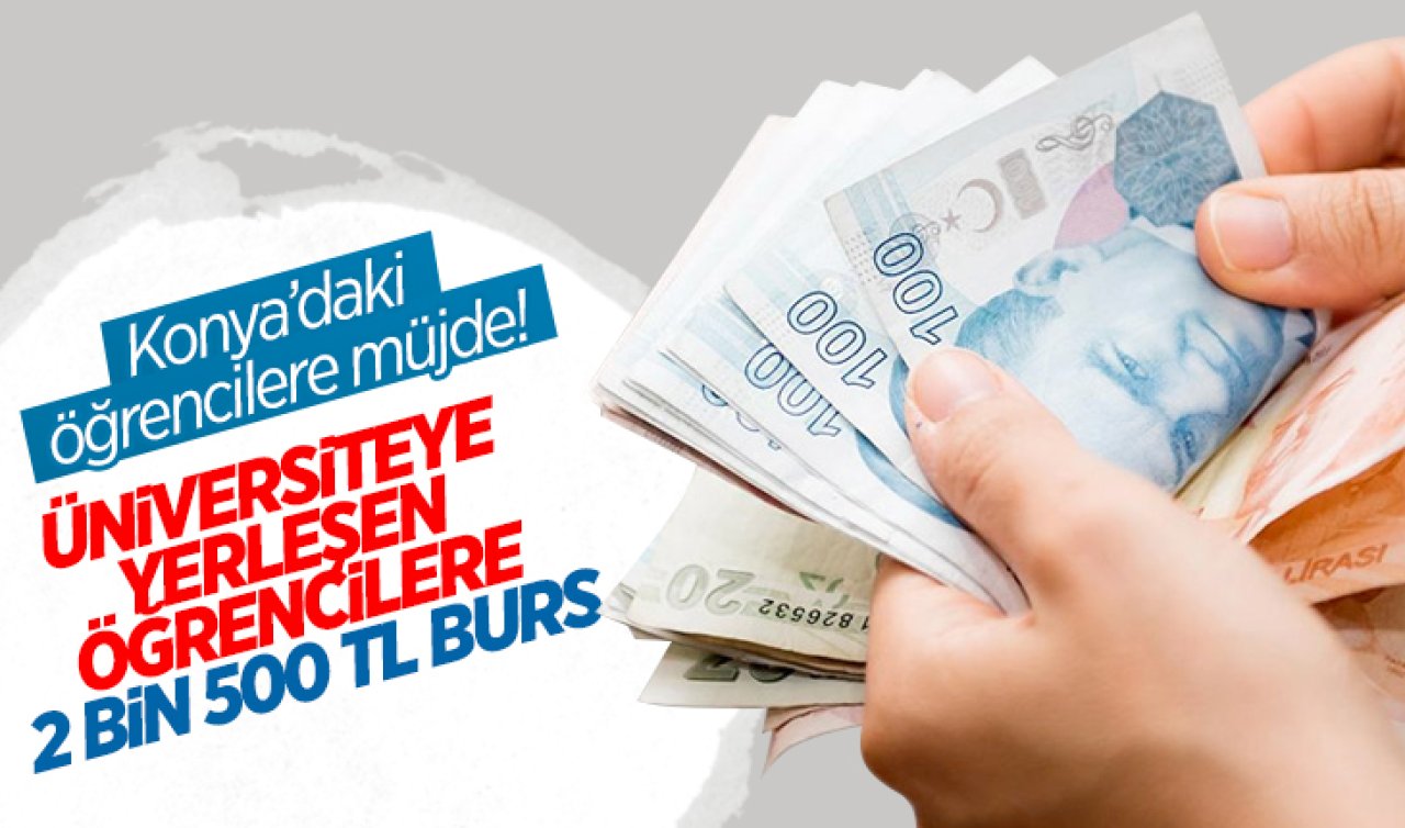  Konya’daki öğrencilere müjde! Üniversiteye yerleşene 2 bin 500 TL burs verilecek