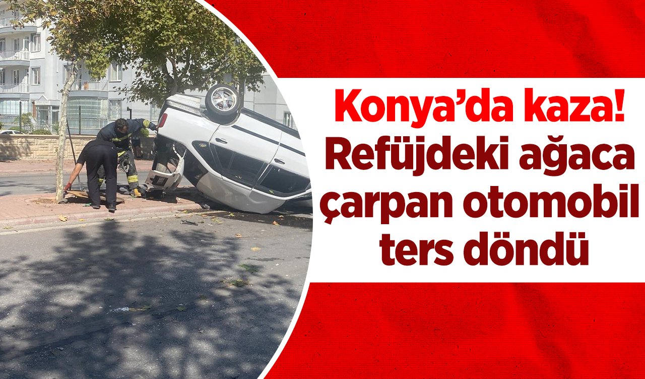 Konya’da kaza! Refüjdeki ağaca çarpan otomobil ters döndü