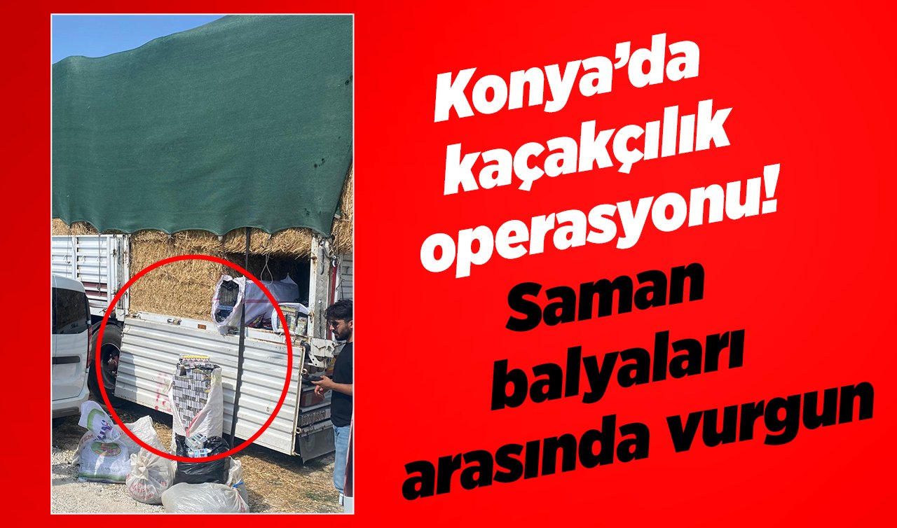  Konya’da kaçakçılık operasyonu! Saman balyaları arasında vurgun